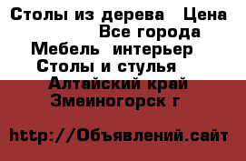 Столы из дерева › Цена ­ 9 500 - Все города Мебель, интерьер » Столы и стулья   . Алтайский край,Змеиногорск г.